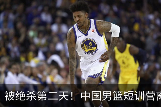被绝杀第二天！中国男篮短训营离队5人新增3人，17人名单出炉